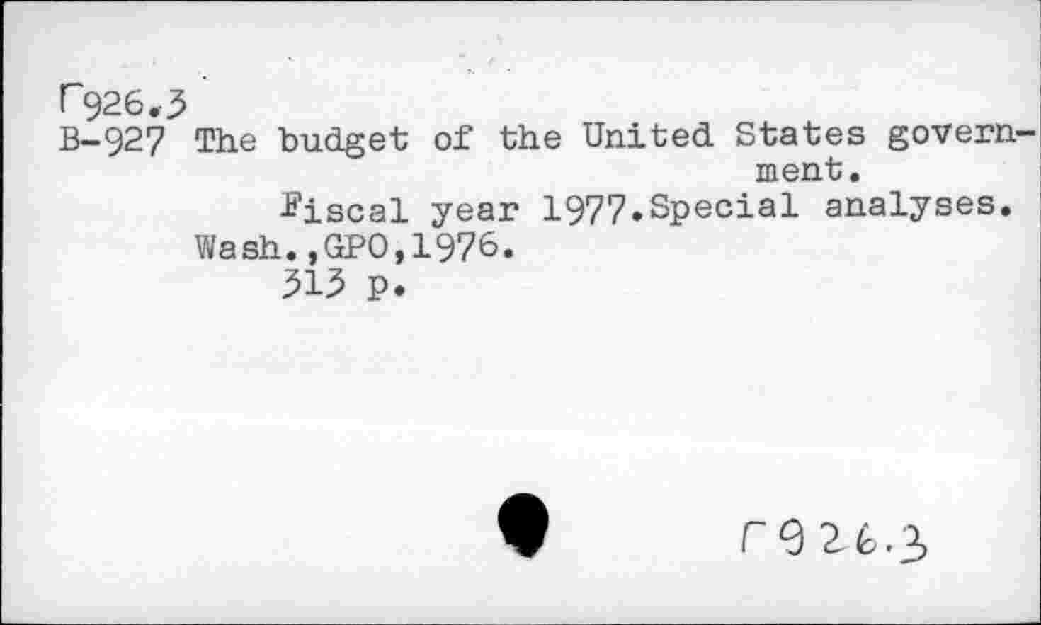 ﻿^26.3
B-927 The budget of the United States government.
fiscal year 1977»Special analyses.
Wash.,GPO,1976.
515 p.